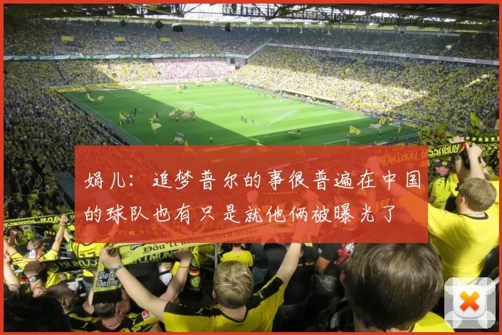 娟儿：追梦普尔的事很普遍在中国的球队也有只是就他俩被曝光了
