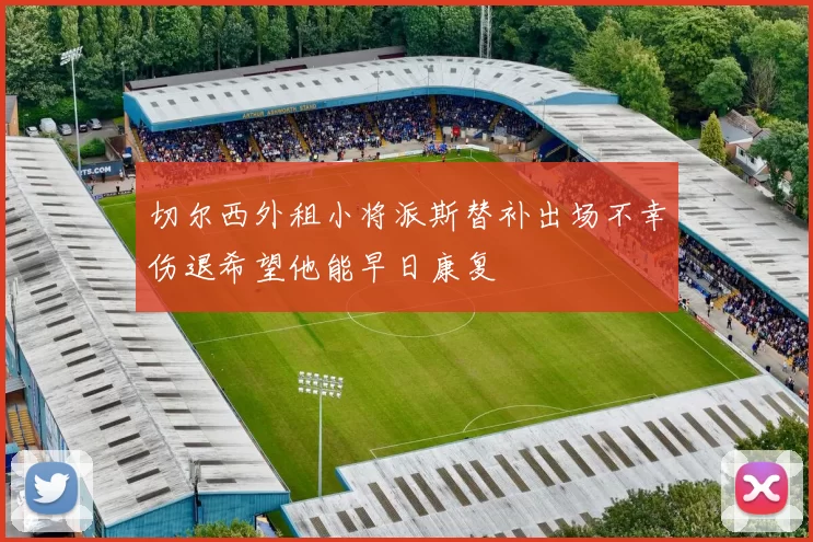 切尔西外租小将派斯替补出场不幸伤退希望他能早日康复