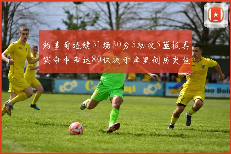 约基奇连续31场30分5助攻5篮板真实命中率达80仅次于库里创历史佳绩