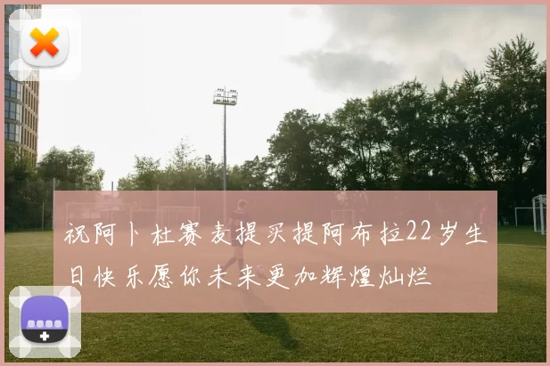 祝阿卜杜赛麦提买提阿布拉22岁生日快乐愿你未来更加辉煌灿烂