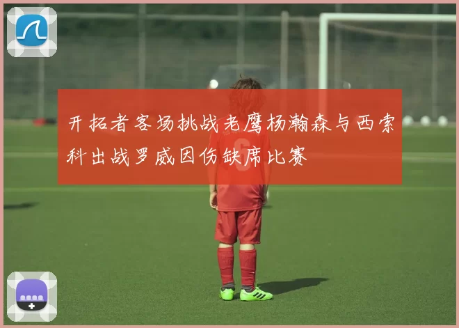 开拓者客场挑战老鹰杨瀚森与西索科出战罗威因伤缺席比赛