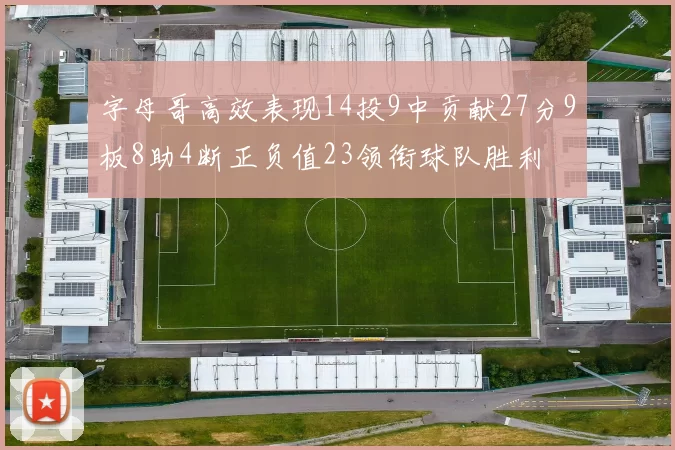字母哥高效表现14投9中贡献27分9板8助4断正负值23领衔球队胜利