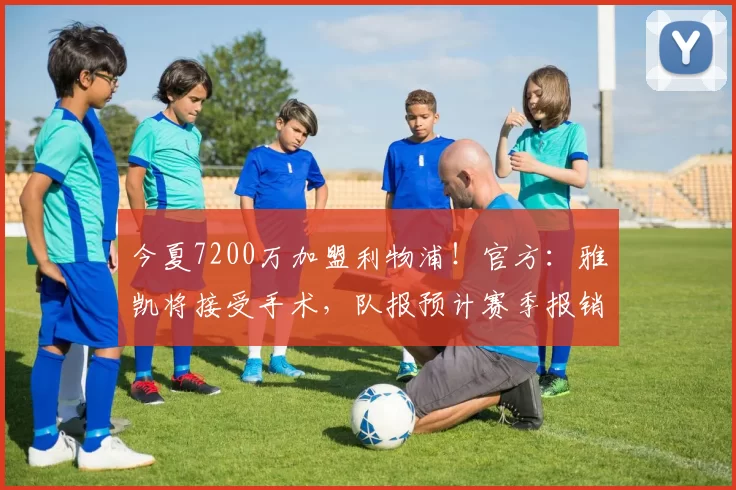 今夏7200万加盟利物浦！官方：雅凯将接受手术，队报预计赛季报销