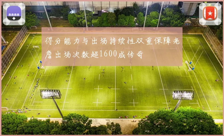 得分能力与出场持续性双重保障老詹出场次数超1600成传奇