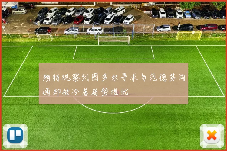 赖特观察到图多尔寻求与范德芬沟通却被冷落局势堪忧