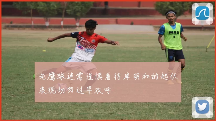 老鹰球迷需谨慎看待库明加的起伏表现切勿过早欢呼