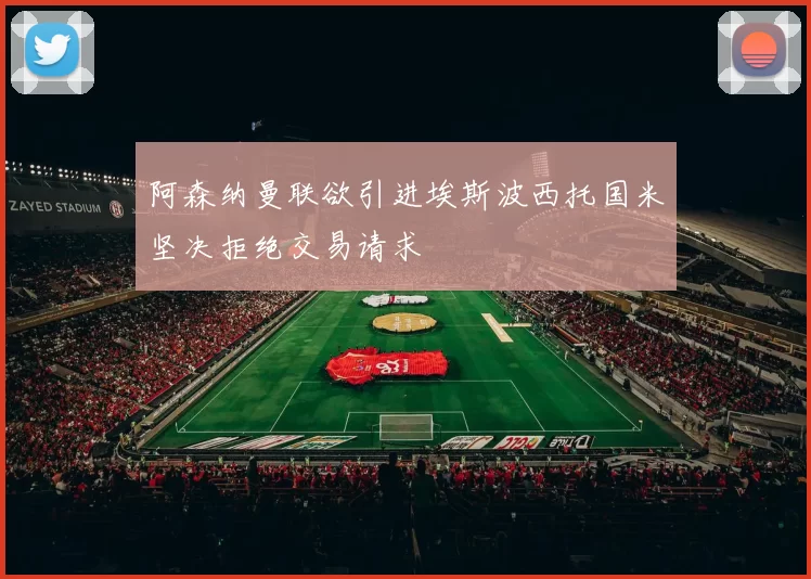 阿森纳曼联欲引进埃斯波西托国米坚决拒绝交易请求