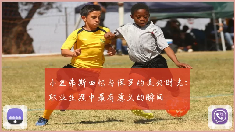 小里弗斯回忆与保罗的美好时光：职业生涯中最有意义的瞬间