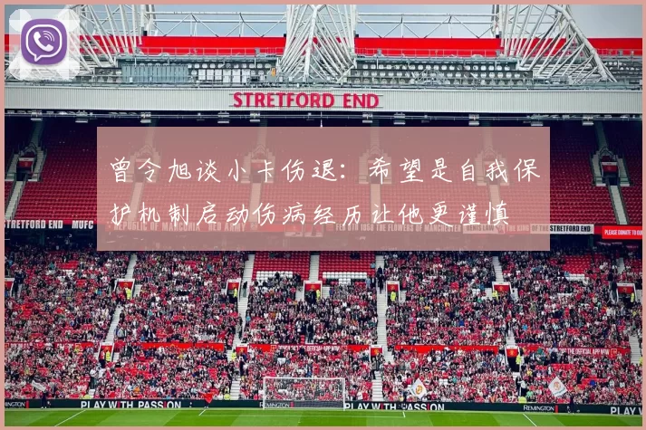 曾令旭谈小卡伤退：希望是自我保护机制启动伤病经历让他更谨慎