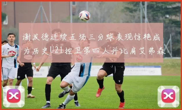 谢泼德连续五场三分球表现惊艳成为历史U21控卫第四人并比肩艾弗森等传奇